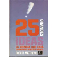 Matthews, Robert. 25 grandes ideas. La ciencia que está cambiando nuestro mundo. Matthews, Robert. 25 grandes ideas. La ciencia que está cambiando nuestro mundo.