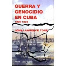 Tone, John Lawrence. Guerra y genocidio en Cuba. 1895-1898. Tone, John Lawrence. Guerra y genocidio en Cuba. 1895-1898.