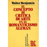 Benjamin, Walter. El concepto de crítica de arte en el romanticismo alemán. Benjamin, Walter. El concepto de crítica de arte en el romanticismo alemán.