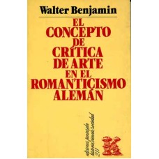 Benjamin, Walter. El concepto de crítica de arte en el romanticismo alemán.